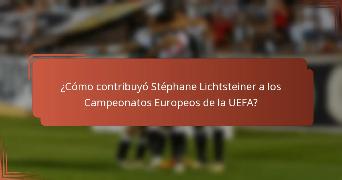 ¿Cómo contribuyó Stéphane Lichtsteiner a los Campeonatos Europeos de la UEFA?