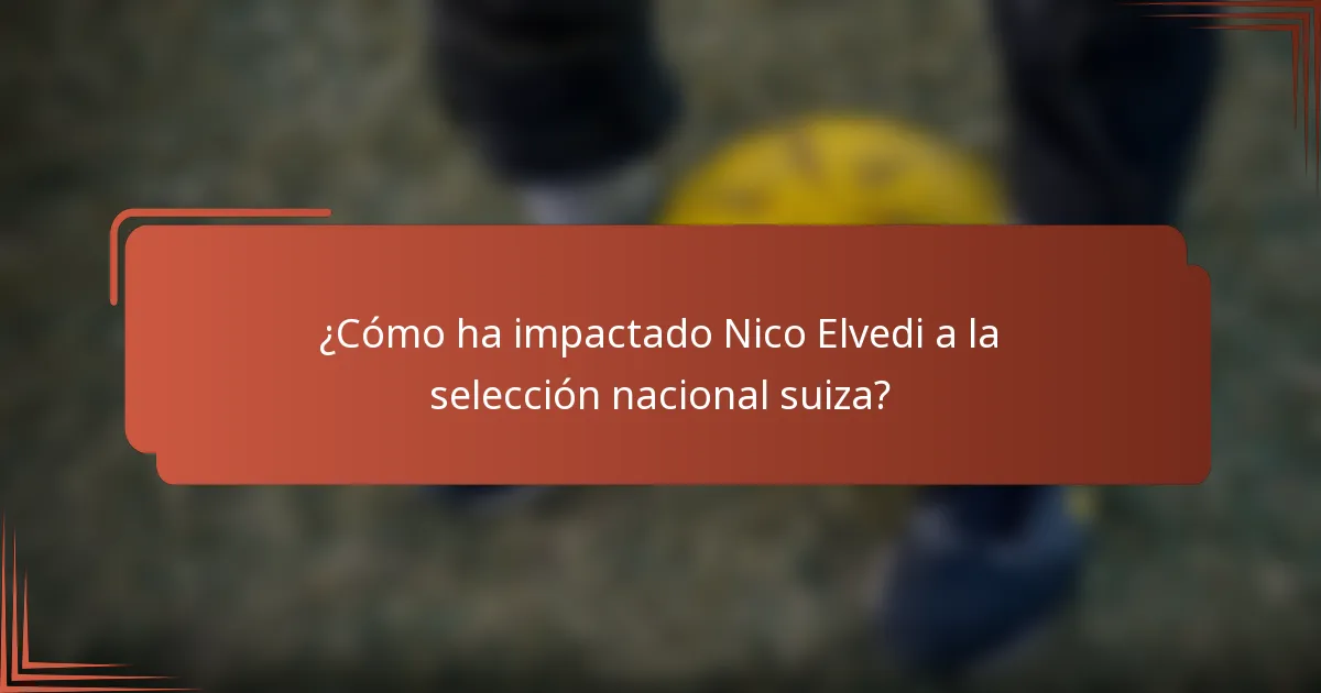 ¿Cómo ha impactado Nico Elvedi a la selección nacional suiza?