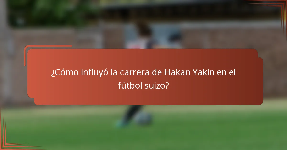 ¿Cómo influyó la carrera de Hakan Yakin en el fútbol suizo?