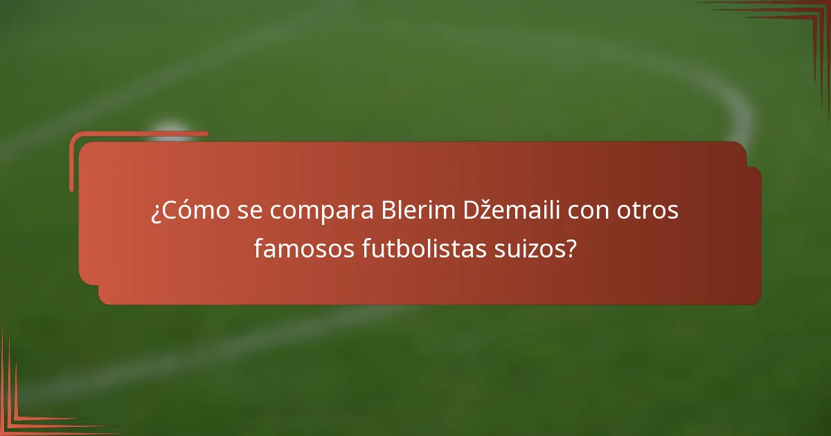 ¿Cómo se compara Blerim Džemaili con otros famosos futbolistas suizos?