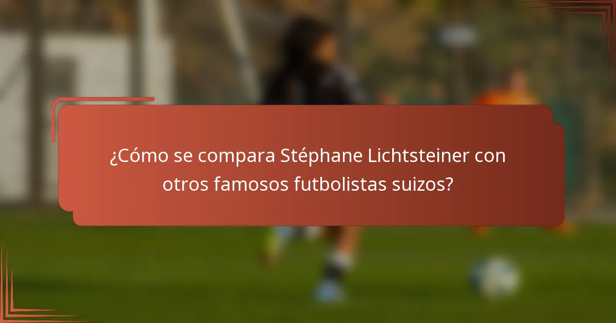 ¿Cómo se compara Stéphane Lichtsteiner con otros famosos futbolistas suizos?