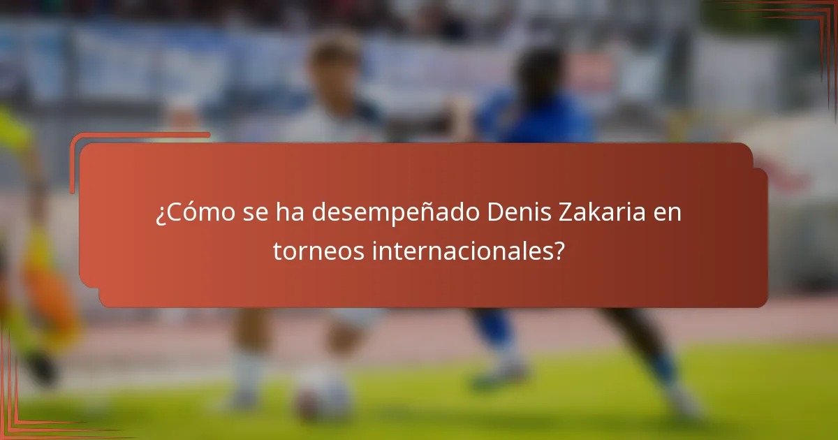 ¿Cómo se ha desempeñado Denis Zakaria en torneos internacionales?