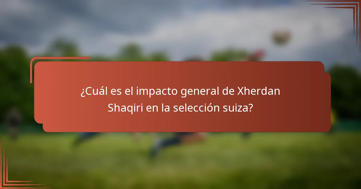 ¿Cuál es el impacto general de Xherdan Shaqiri en la selección suiza?