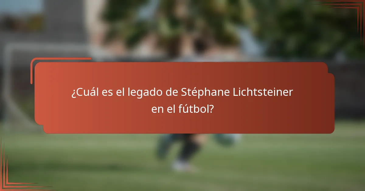 ¿Cuál es el legado de Stéphane Lichtsteiner en el fútbol?