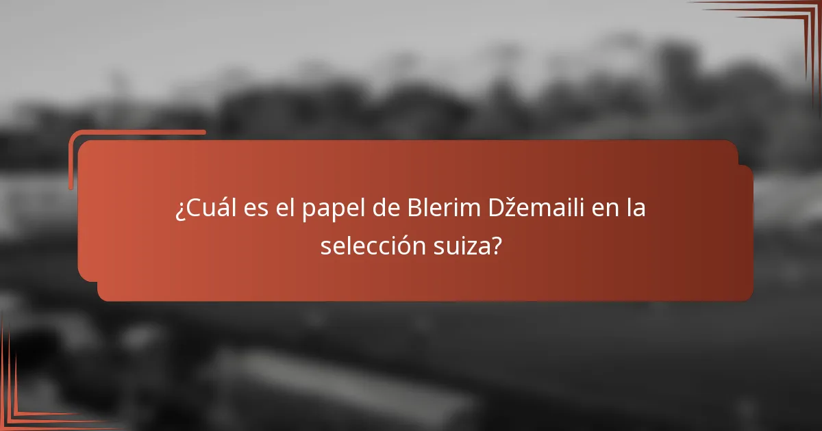 ¿Cuál es el papel de Blerim Džemaili en la selección suiza?
