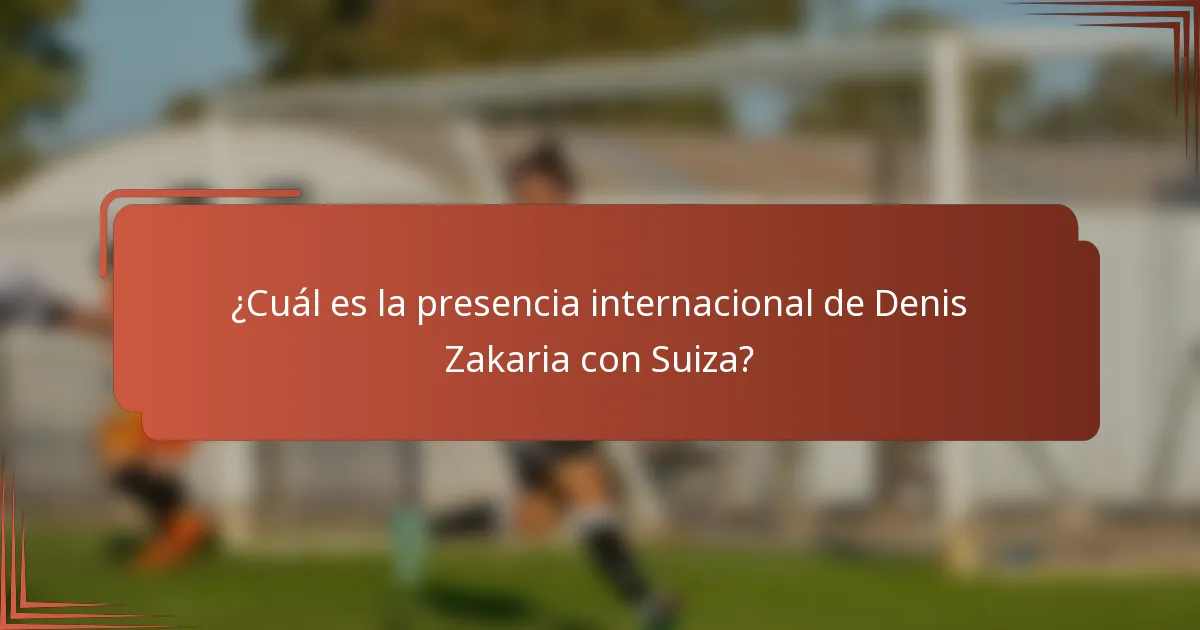 ¿Cuál es la presencia internacional de Denis Zakaria con Suiza?