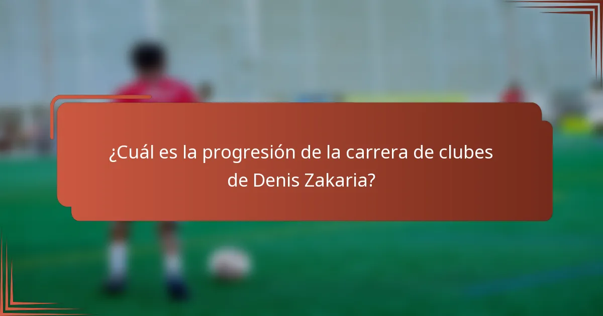 ¿Cuál es la progresión de la carrera de clubes de Denis Zakaria?