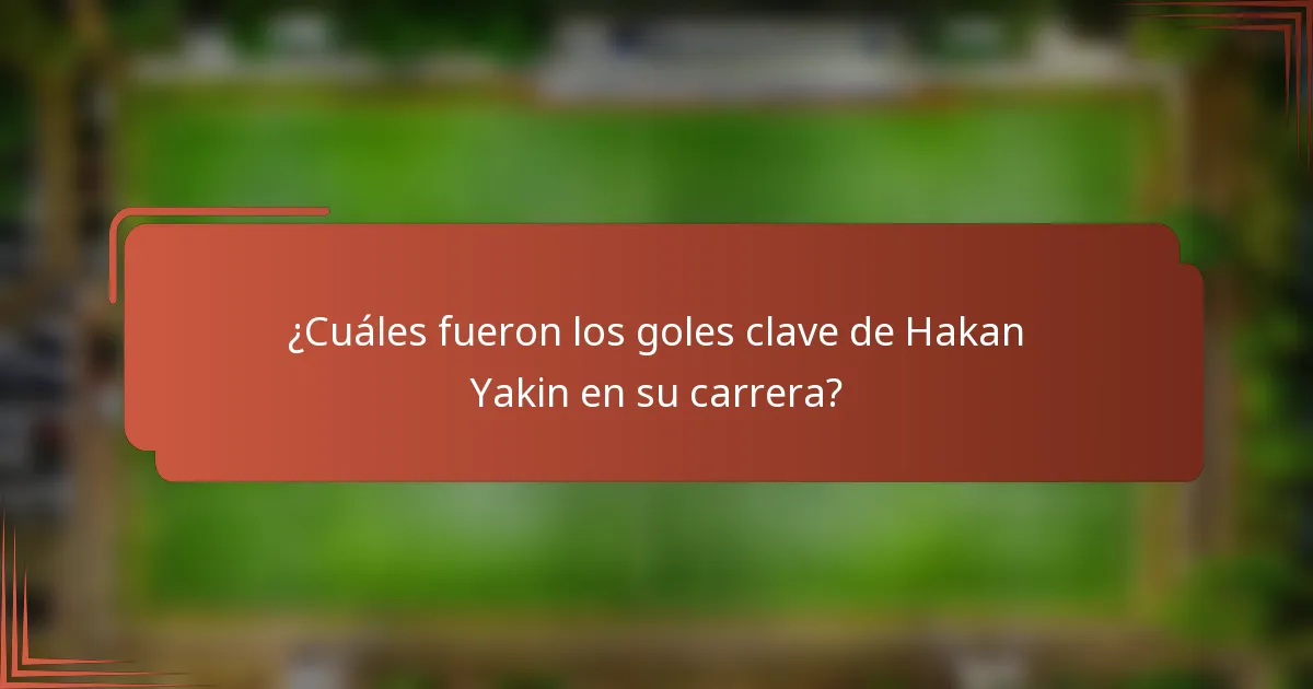 ¿Cuáles fueron los goles clave de Hakan Yakin en su carrera?