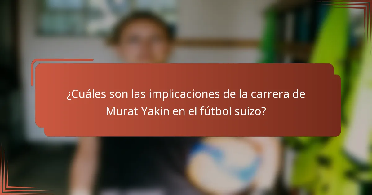 ¿Cuáles son las implicaciones de la carrera de Murat Yakin en el fútbol suizo?