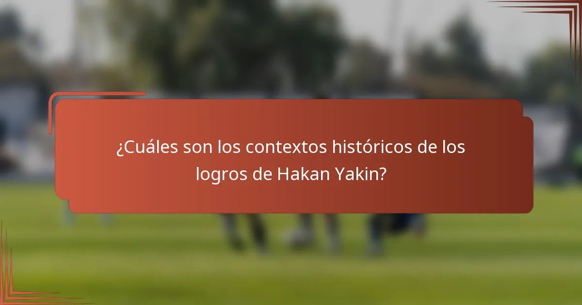 ¿Cuáles son los contextos históricos de los logros de Hakan Yakin?