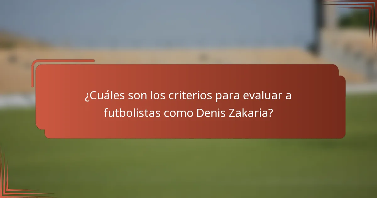 ¿Cuáles son los criterios para evaluar a futbolistas como Denis Zakaria?