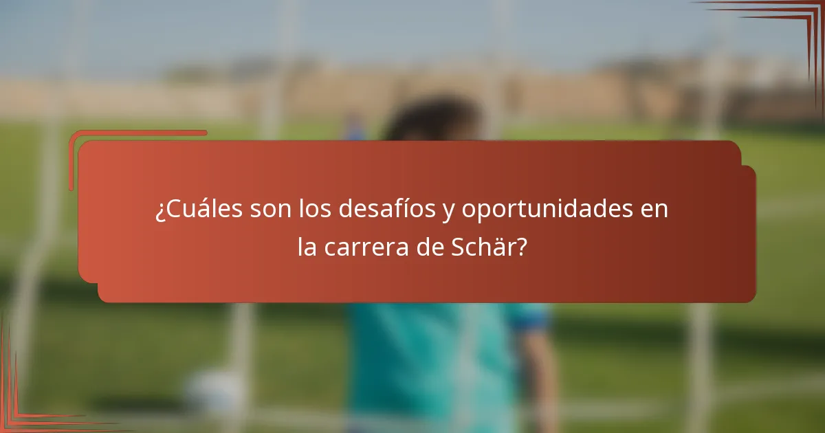 ¿Cuáles son los desafíos y oportunidades en la carrera de Schär?