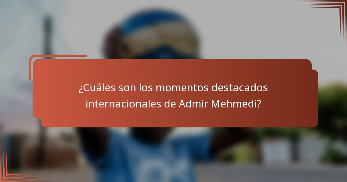 ¿Cuáles son los momentos destacados internacionales de Admir Mehmedi?