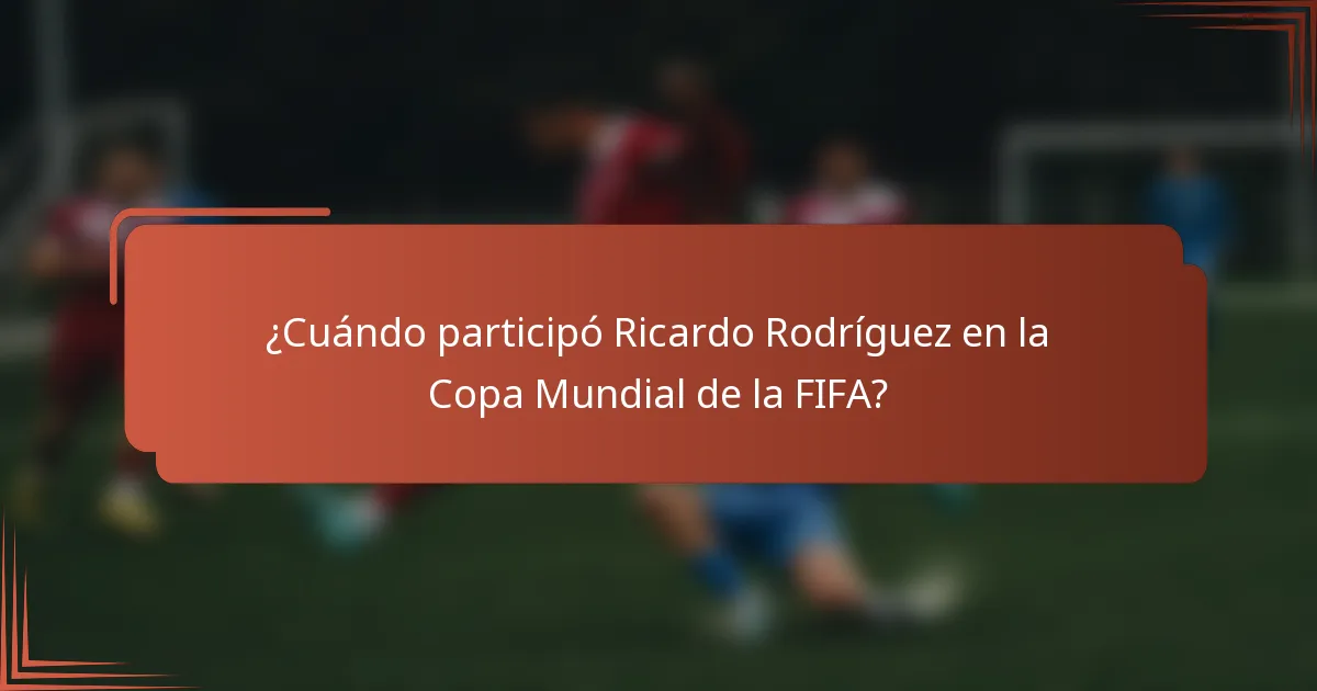 ¿Cuándo participó Ricardo Rodríguez en la Copa Mundial de la FIFA?
