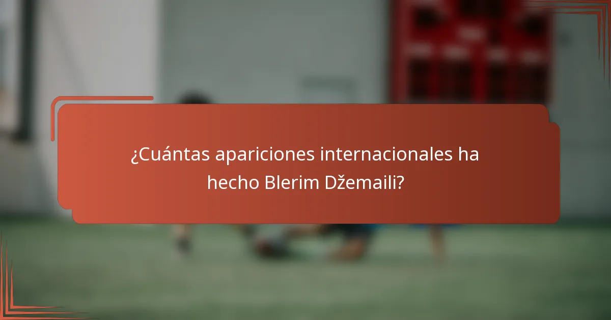¿Cuántas apariciones internacionales ha hecho Blerim Džemaili?