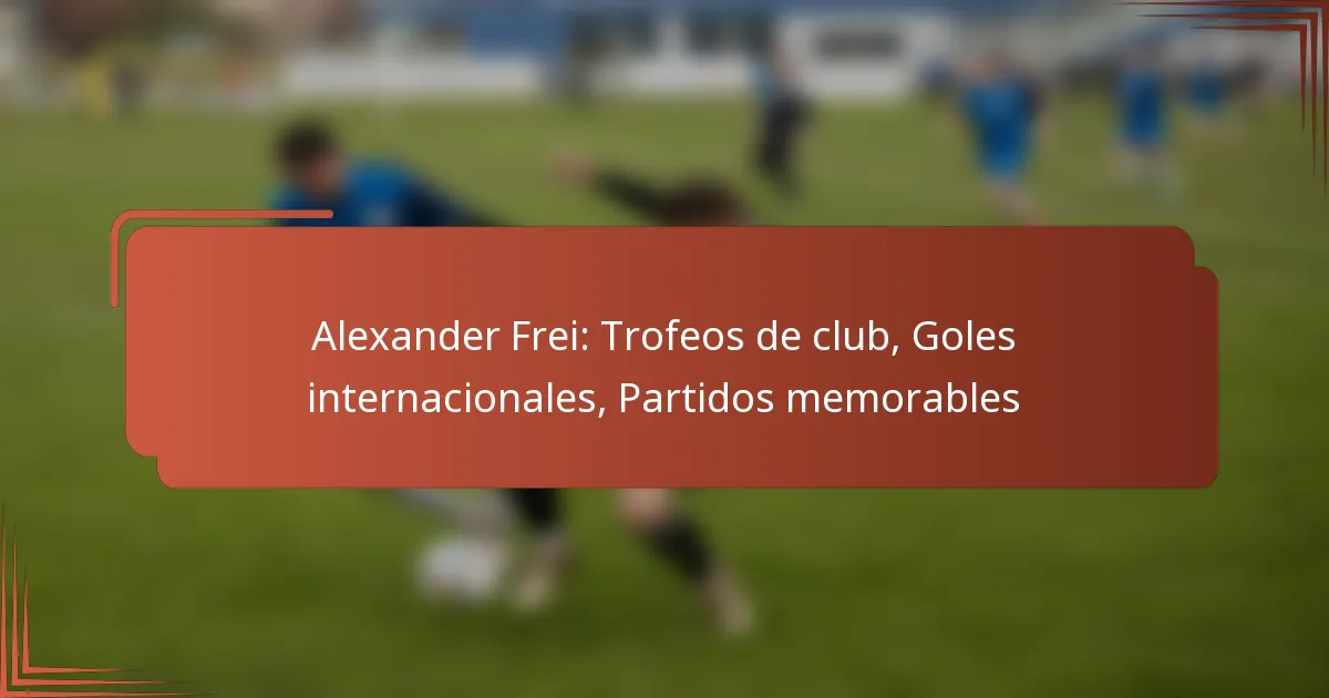 Alexander Frei: Trofeos de club, Goles internacionales, Partidos memorables