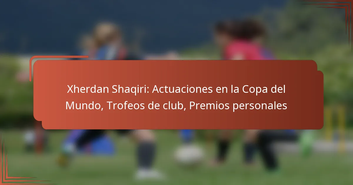 Xherdan Shaqiri: Actuaciones en la Copa del Mundo, Trofeos de club, Premios personales