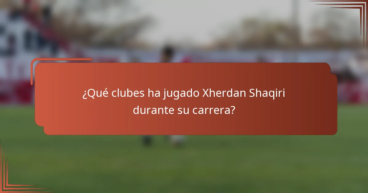 ¿Qué clubes ha jugado Xherdan Shaqiri durante su carrera?