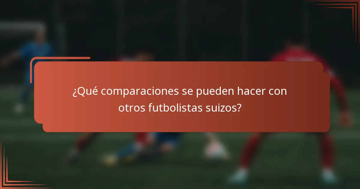 ¿Qué comparaciones se pueden hacer con otros futbolistas suizos?
