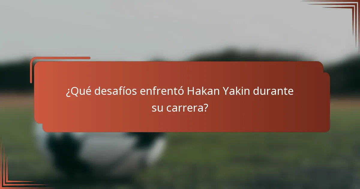 ¿Qué desafíos enfrentó Hakan Yakin durante su carrera?