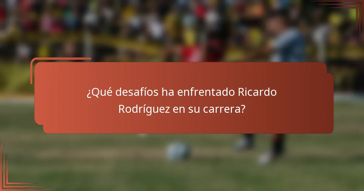 ¿Qué desafíos ha enfrentado Ricardo Rodríguez en su carrera?