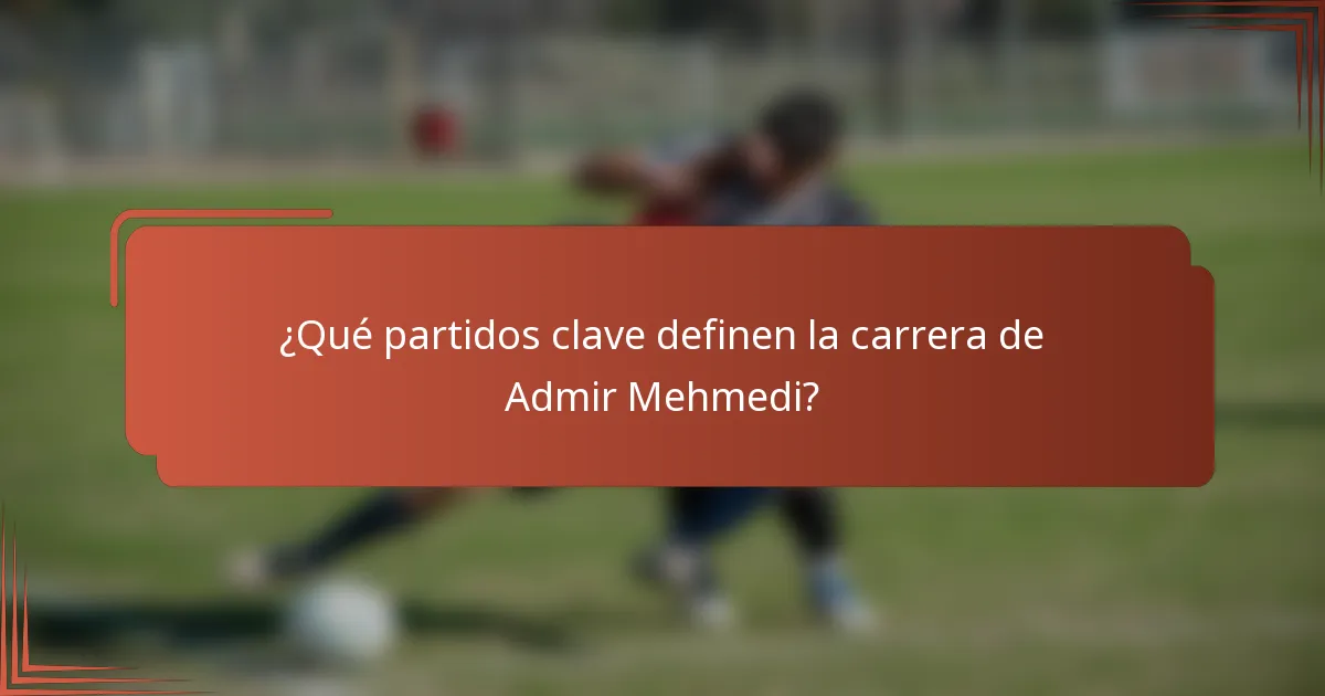 ¿Qué partidos clave definen la carrera de Admir Mehmedi?